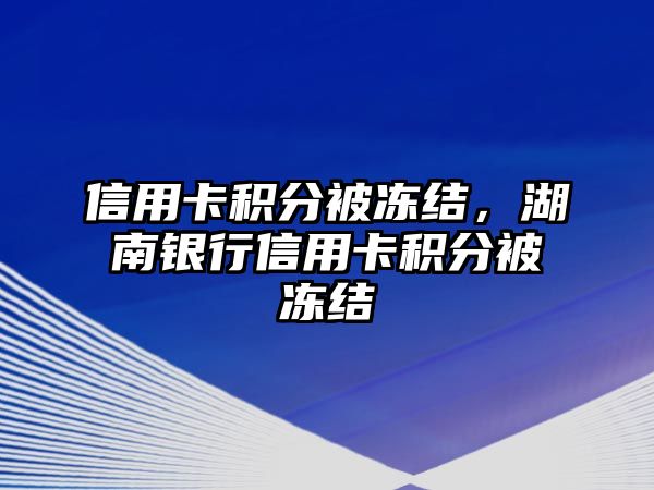 信用卡積分被凍結，湖南銀行信用卡積分被凍結