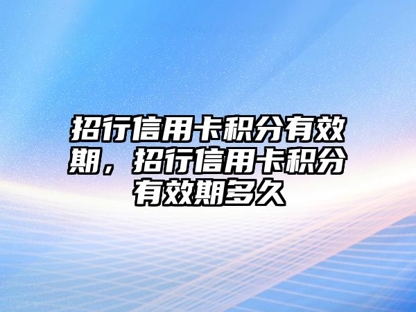 招行信用卡積分有效期，招行信用卡積分有效期多久