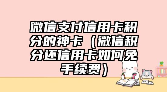 微信支付信用卡積分的神卡（微信積分還信用卡如何免手續費）