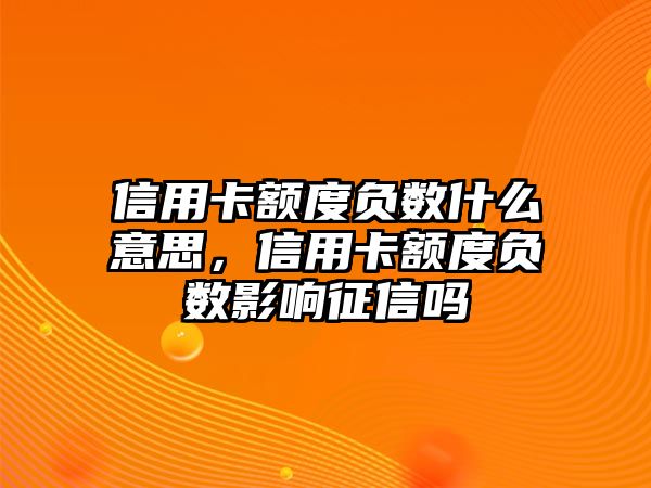 信用卡額度負數什么意思，信用卡額度負數影響征信嗎