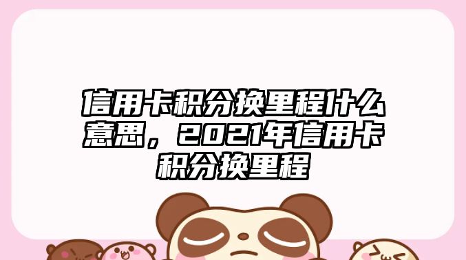 信用卡積分換里程什么意思，2021年信用卡積分換里程