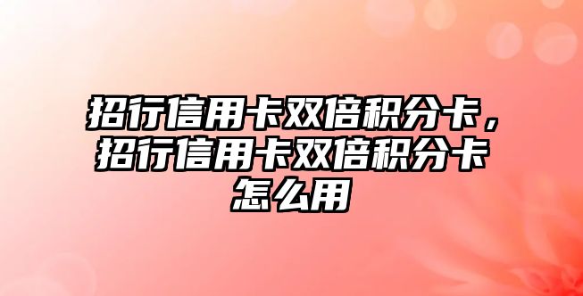 招行信用卡雙倍積分卡，招行信用卡雙倍積分卡怎么用