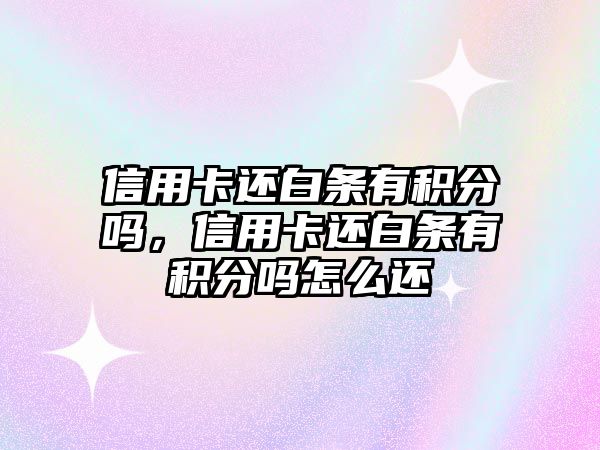 信用卡還白條有積分嗎，信用卡還白條有積分嗎怎么還