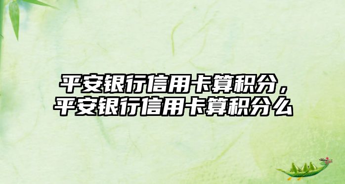 平安銀行信用卡算積分，平安銀行信用卡算積分么