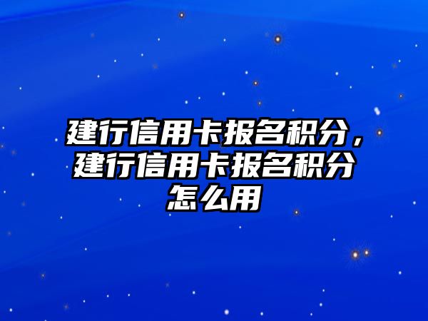 建行信用卡報名積分，建行信用卡報名積分怎么用