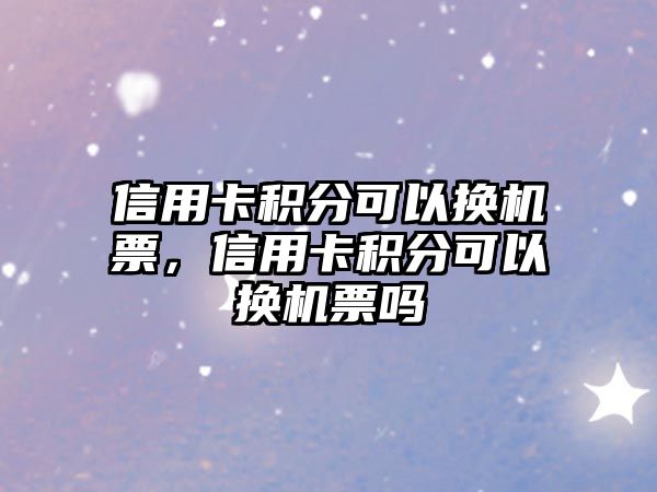 信用卡積分可以換機票，信用卡積分可以換機票嗎