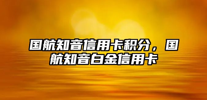 國航知音信用卡積分，國航知音白金信用卡