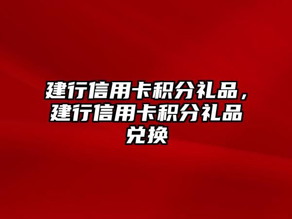 建行信用卡積分禮品，建行信用卡積分禮品兌換