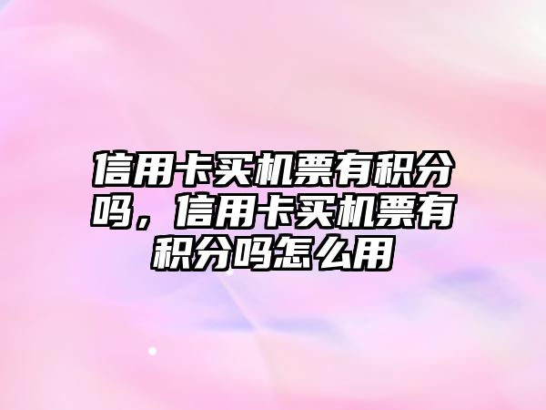 信用卡買機票有積分嗎，信用卡買機票有積分嗎怎么用