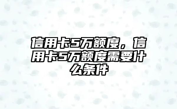 信用卡5萬額度，信用卡5萬額度需要什么條件