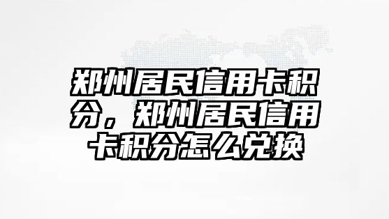 鄭州居民信用卡積分，鄭州居民信用卡積分怎么兌換