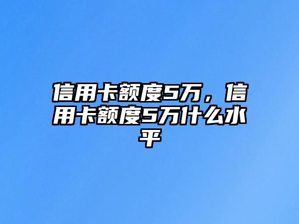 信用卡額度5萬，信用卡額度5萬什么水平