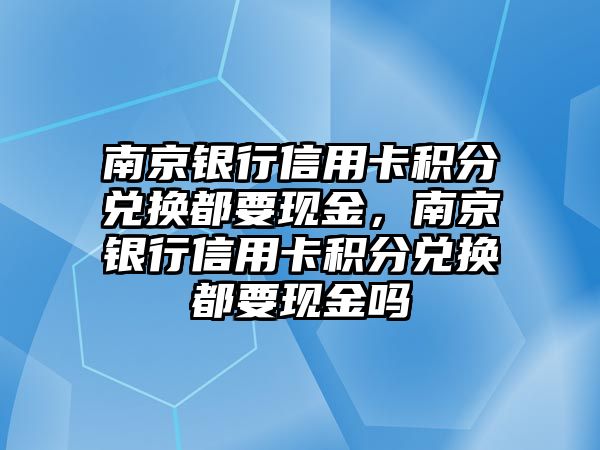 南京銀行信用卡積分兌換都要現金，南京銀行信用卡積分兌換都要現金嗎