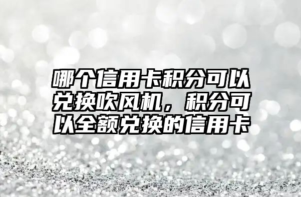 哪個信用卡積分可以兌換吹風機，積分可以全額兌換的信用卡