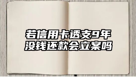 若信用卡透支9年沒錢還款會立案嗎