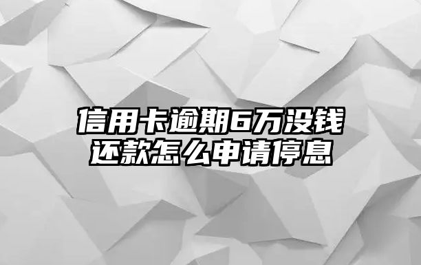 信用卡逾期6萬沒錢還款怎么申請停息