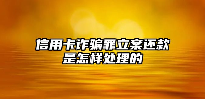 信用卡詐騙罪立案還款是怎樣處理的