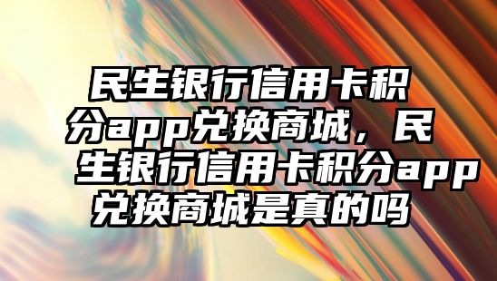 民生銀行信用卡積分app兌換商城，民生銀行信用卡積分app兌換商城是真的嗎