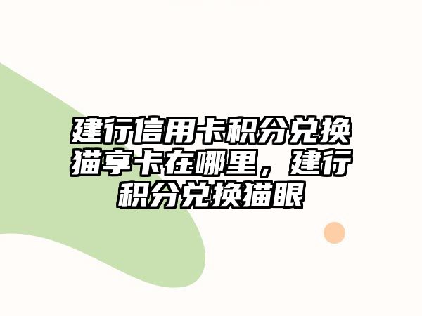 建行信用卡積分兌換貓享卡在哪里，建行積分兌換貓眼