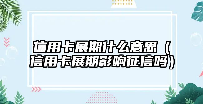 信用卡展期什么意思（信用卡展期影響征信嗎）