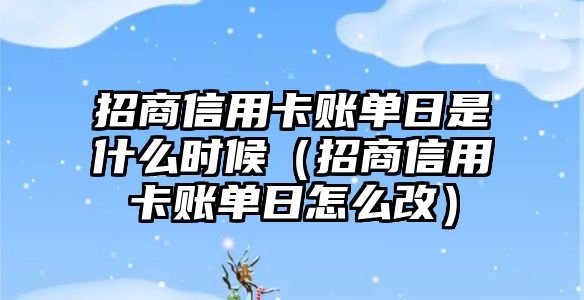 招商信用卡賬單日是什么時候（招商信用卡賬單日怎么改）