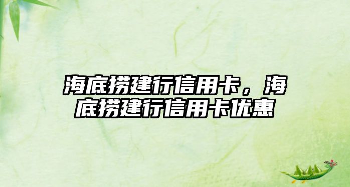 海底撈建行信用卡，海底撈建行信用卡優(yōu)惠