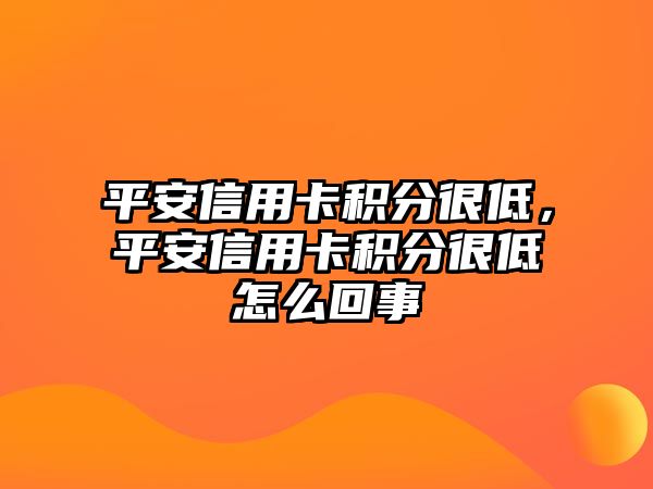 平安信用卡積分很低，平安信用卡積分很低怎么回事