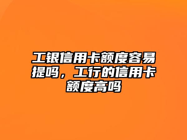 工銀信用卡額度容易提嗎，工行的信用卡額度高嗎