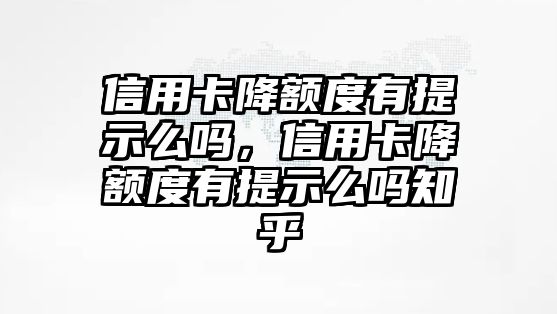 信用卡降額度有提示么嗎，信用卡降額度有提示么嗎知乎