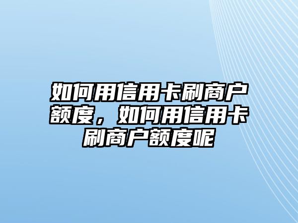 如何用信用卡刷商戶額度，如何用信用卡刷商戶額度呢