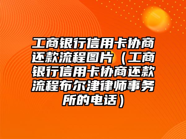 工商銀行信用卡協(xié)商還款流程圖片（工商銀行信用卡協(xié)商還款流程布爾津律師事務(wù)所的電話）