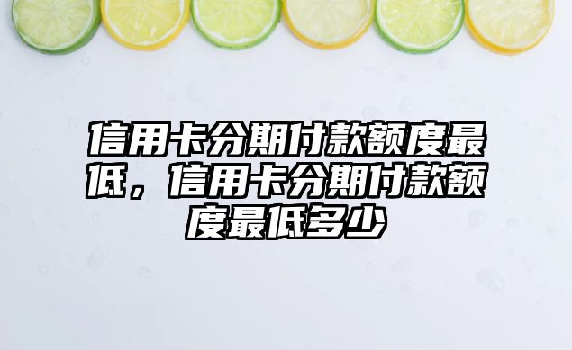 信用卡分期付款額度最低，信用卡分期付款額度最低多少