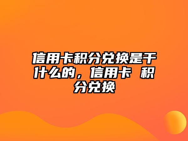 信用卡積分兌換是干什么的，信用卡 積分兌換