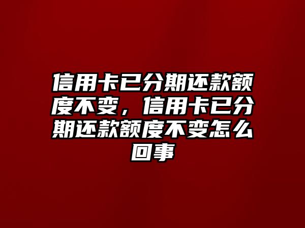 信用卡已分期還款額度不變，信用卡已分期還款額度不變怎么回事