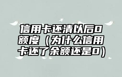 信用卡還清以后0額度（為什么信用卡還了余額還是0）