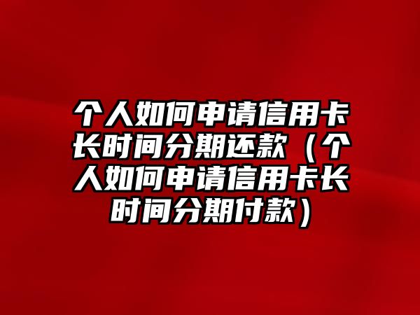 個人如何申請信用卡長時間分期還款（個人如何申請信用卡長時間分期付款）