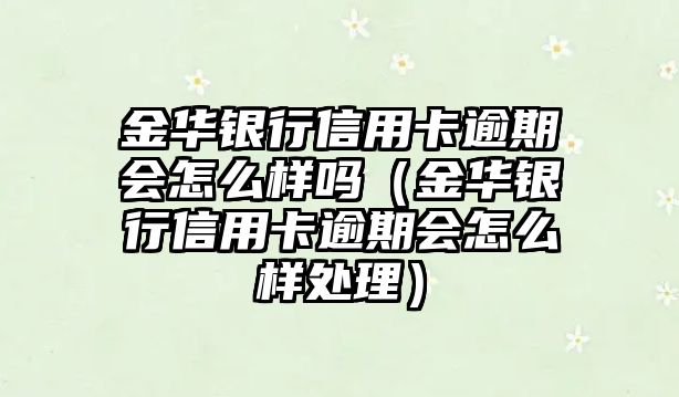 金華銀行信用卡逾期會怎么樣嗎（金華銀行信用卡逾期會怎么樣處理）