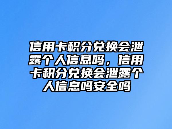 信用卡積分兌換會(huì)泄露個(gè)人信息嗎，信用卡積分兌換會(huì)泄露個(gè)人信息嗎安全嗎