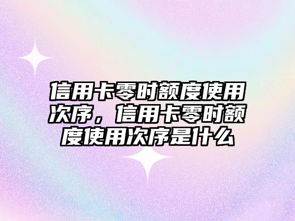 信用卡零時額度使用次序，信用卡零時額度使用次序是什么