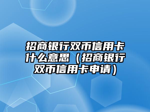 招商銀行雙幣信用卡什么意思（招商銀行雙幣信用卡申請）