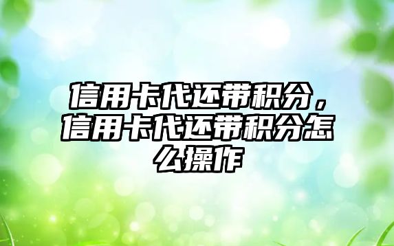 信用卡代還帶積分，信用卡代還帶積分怎么操作