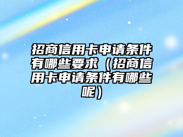 招商信用卡申請(qǐng)條件有哪些要求（招商信用卡申請(qǐng)條件有哪些呢）