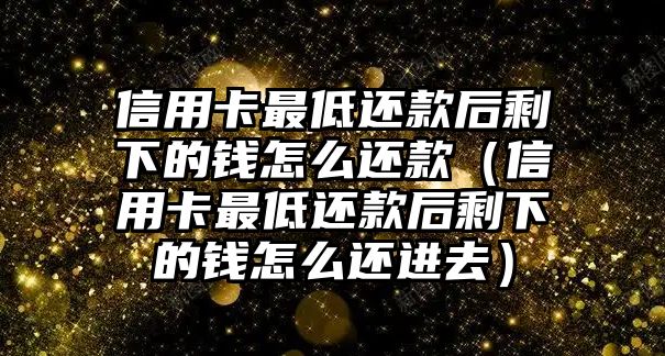 信用卡最低還款后剩下的錢怎么還款（信用卡最低還款后剩下的錢怎么還進去）