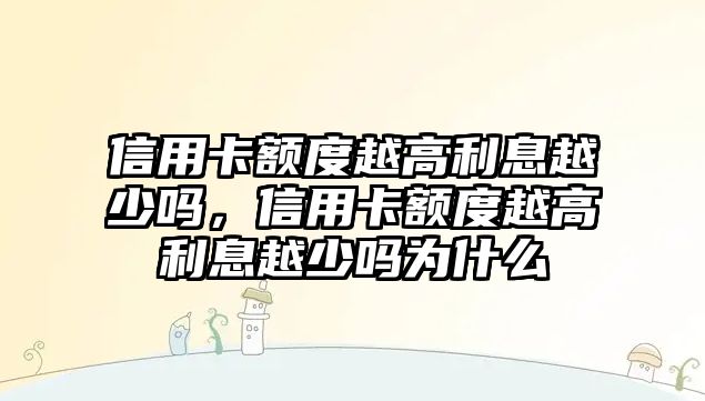 信用卡額度越高利息越少嗎，信用卡額度越高利息越少嗎為什么