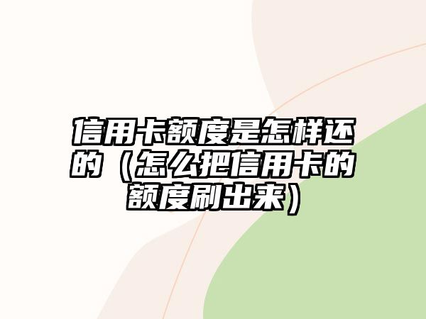 信用卡額度是怎樣還的（怎么把信用卡的額度刷出來(lái)）