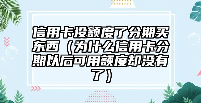 信用卡沒額度了分期買東西（為什么信用卡分期以后可用額度卻沒有了）