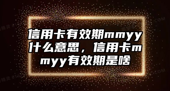 信用卡有效期mmyy什么意思，信用卡mmyy有效期是啥