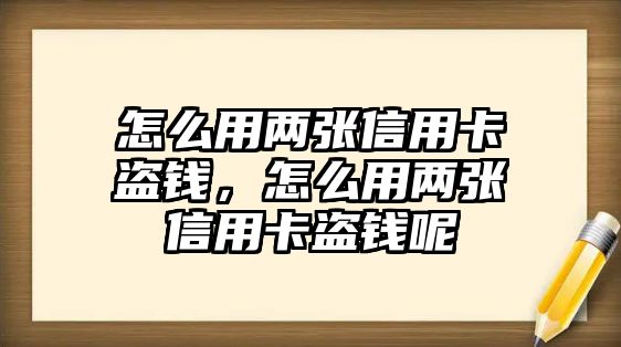 怎么用兩張信用卡盜錢，怎么用兩張信用卡盜錢呢