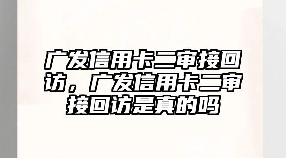 廣發信用卡二審接回訪，廣發信用卡二審接回訪是真的嗎