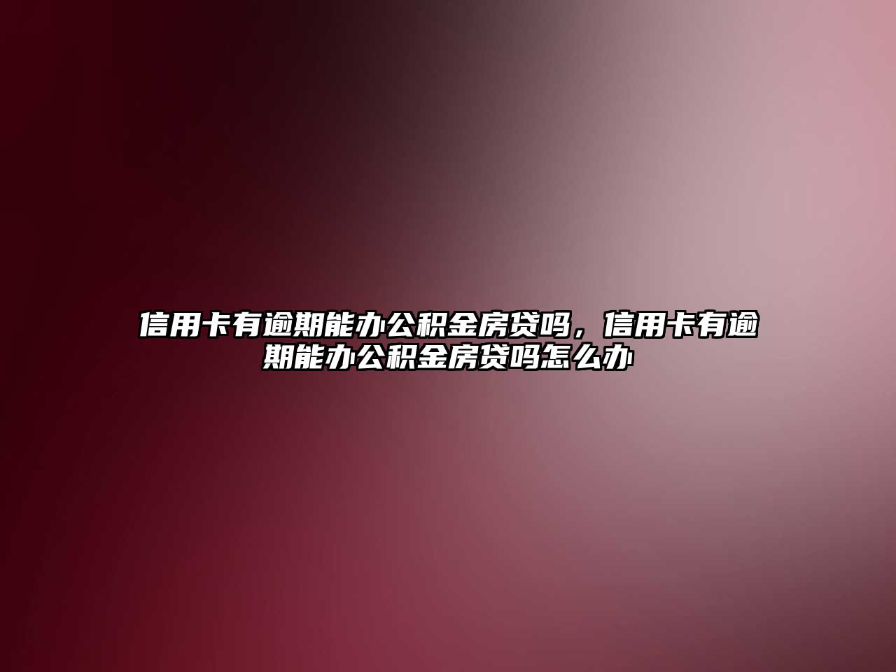 信用卡有逾期能辦公積金房貸嗎，信用卡有逾期能辦公積金房貸嗎怎么辦